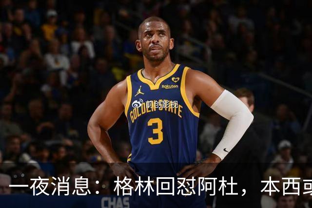 一夜消息：格林回怼阿杜，本西或重返76人，霍勒迪辟谣买断传闻