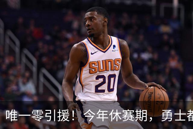 唯一零引援！今年休赛期，勇士都做了些什么？