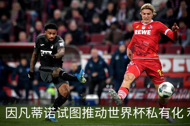 因凡蒂诺试图推动世界杯私有化 利益团体涉及特朗普家族