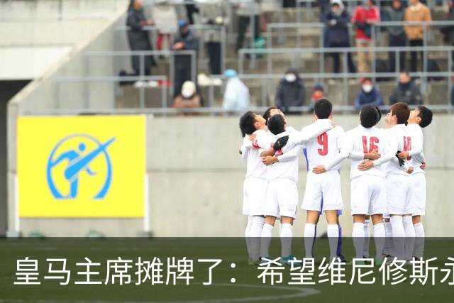 皇马主席摊牌了：希望维尼修斯永远留队