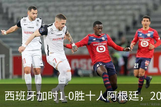 西班牙加时1-0胜十人阿根廷，2026世界杯决赛夺冠